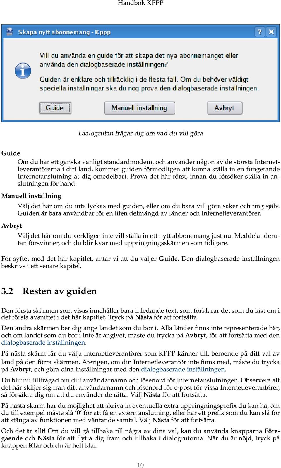 Manuell inställning Avbryt Välj det här om du inte lyckas med guiden, eller om du bara vill göra saker och ting själv.