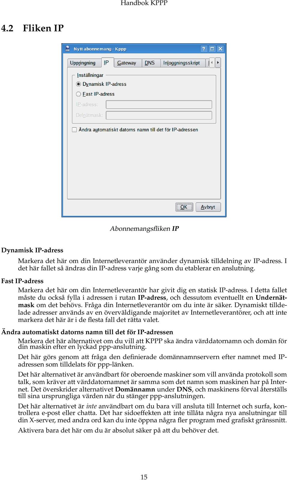 I detta fallet måste du också fylla i adressen i rutan IP-adress, och dessutom eventuellt en Undernätmask om det behövs. Fråga din Internetleverantör om du inte är säker.