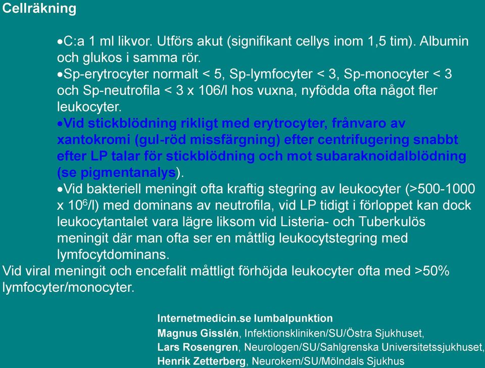 Vid stickblödning rikligt med erytrocyter, frånvaro av xantokromi (gul-röd missfärgning) efter centrifugering snabbt efter LP talar för stickblödning och mot subaraknoidalblödning (se pigmentanalys).