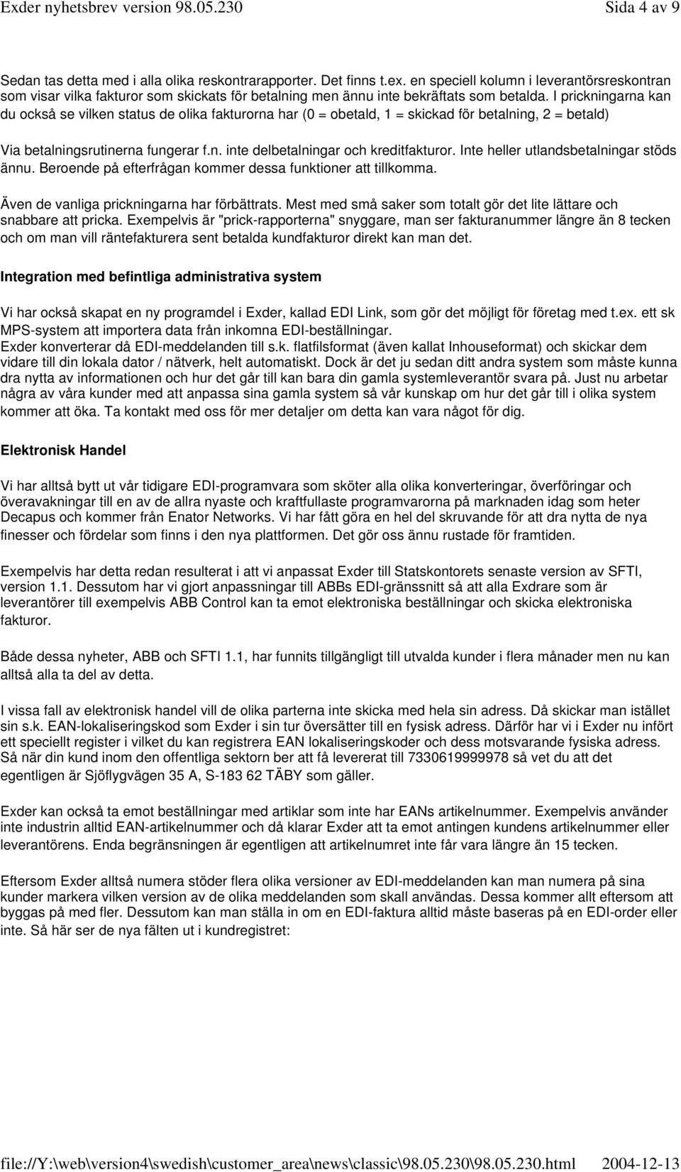 I prickningarna kan du också se vilken status de olika fakturorna har (0 = obetald, 1 = skickad för betalning, 2 = betald) Via betalningsrutinerna fungerar f.n. inte delbetalningar och kreditfakturor.