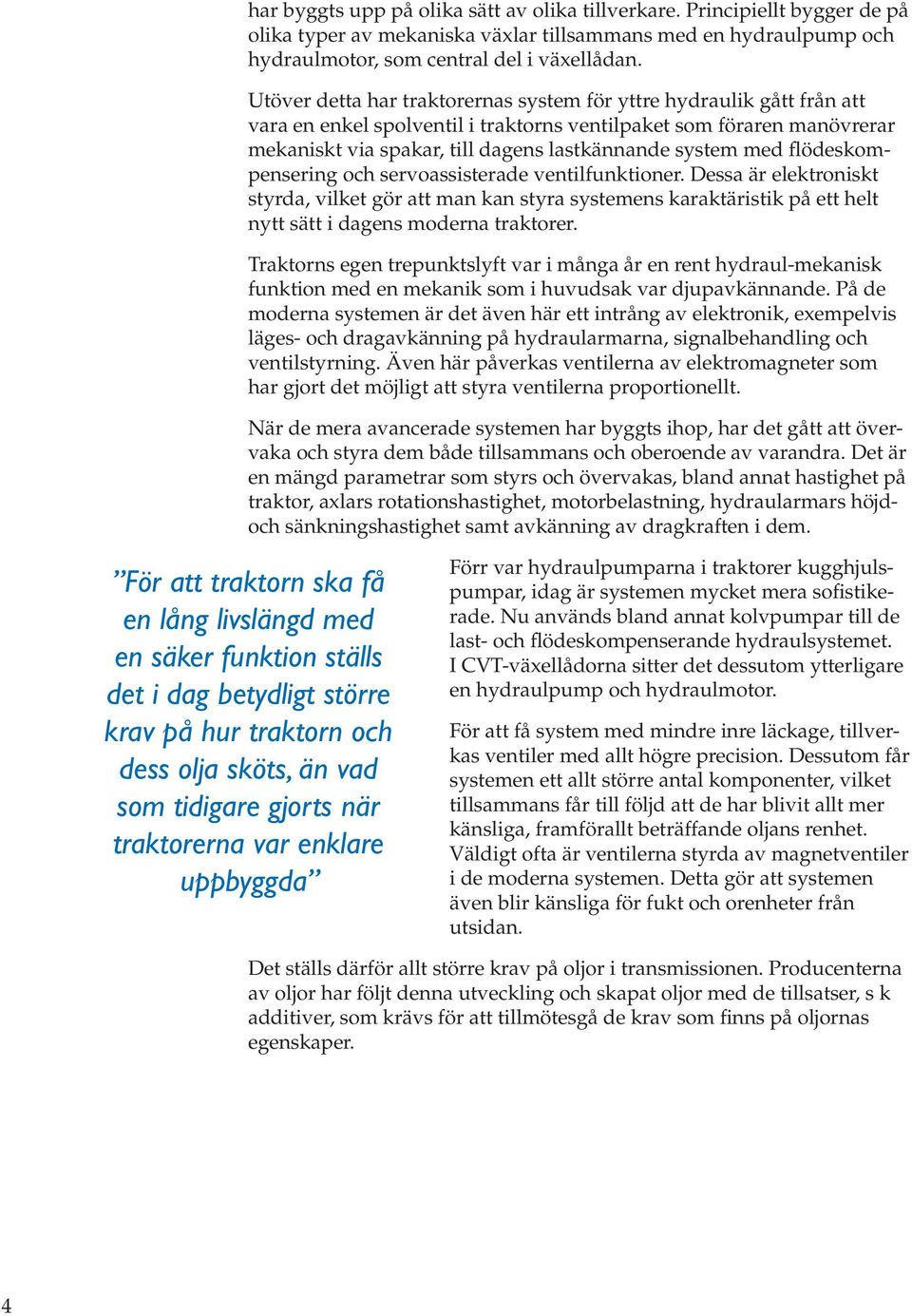 med flödeskompensering och servoassisterade ventilfunktioner. Dessa är elektroniskt styrda, vilket gör att man kan styra systemens karaktäristik på ett helt nytt sätt i dagens moderna traktorer.