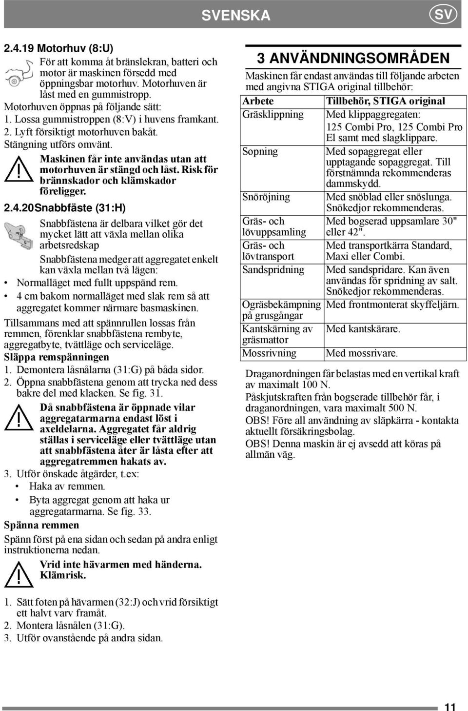 Maskinen får inte användas utan att motorhuven är stängd och låst. Risk för brännskador och klämskador föreligger. 2.4.