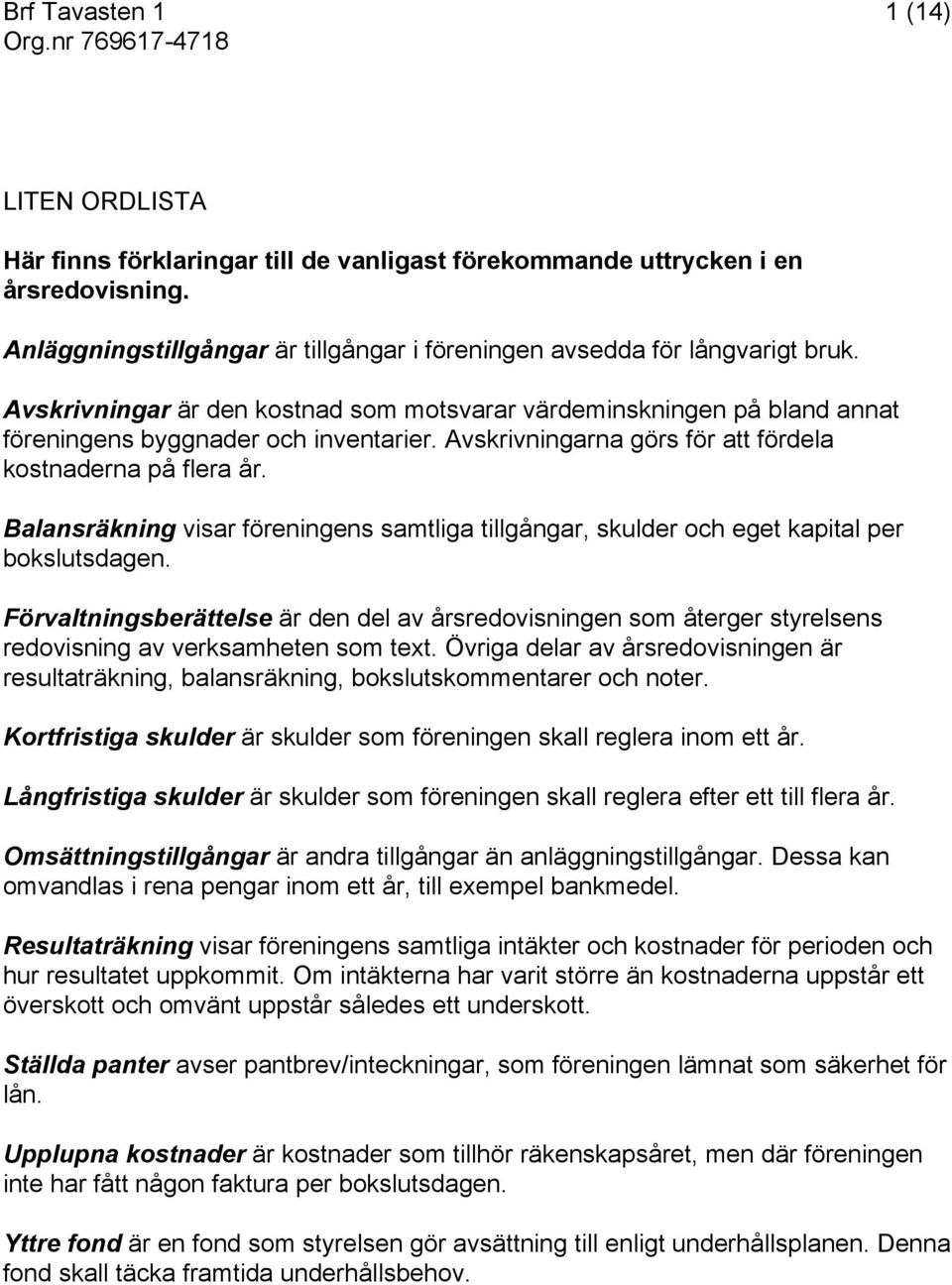 Avskrivningarna görs för att fördela kostnaderna på flera år. Balansräkning visar föreningens samtliga tillgångar, skulder och eget kapital per bokslutsdagen.