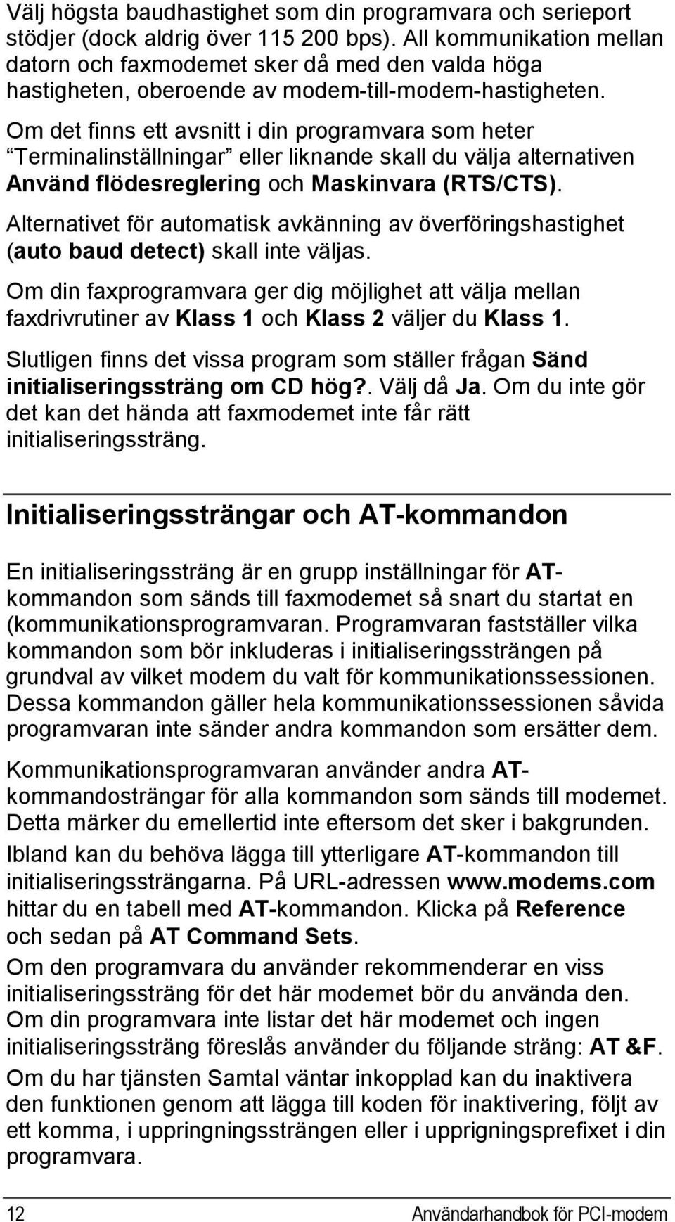 Om det finns ett avsnitt i din programvara som heter Terminalinställningar eller liknande skall du välja alternativen Använd flödesreglering och Maskinvara (RTS/CTS).