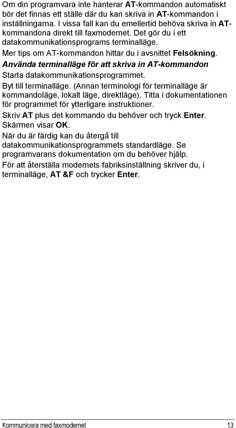 Mer tips om AT-kommandon hittar du i avsnittet Felsökning. Använda terminalläge för att skriva in AT-kommandon Starta datakommunikationsprogrammet. Byt till terminalläge.