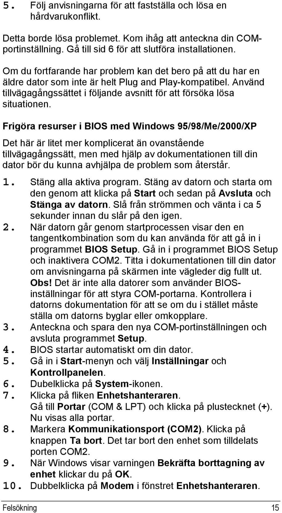 Frigöra resurser i BIOS med Windows 95/98/Me/2000/XP Det här är litet mer komplicerat än ovanstående tillvägagångssätt, men med hjälp av dokumentationen till din dator bör du kunna avhjälpa de