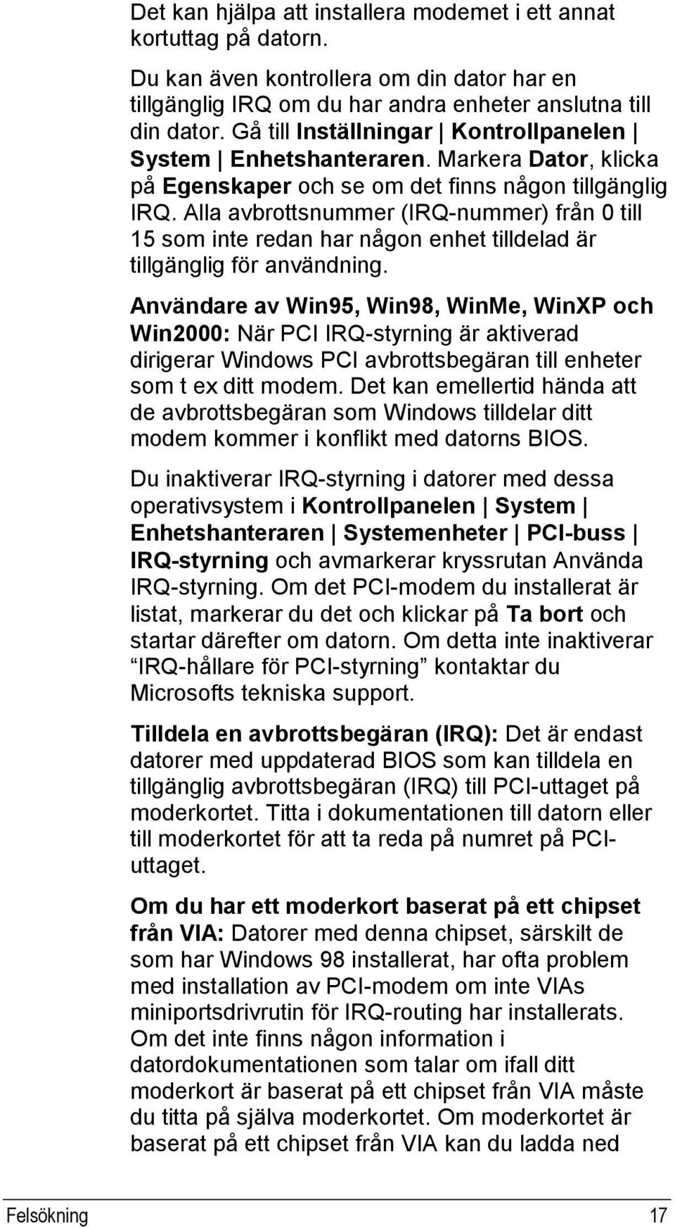 Alla avbrottsnummer (IRQ-nummer) från 0 till 15 som inte redan har någon enhet tilldelad är tillgänglig för användning.