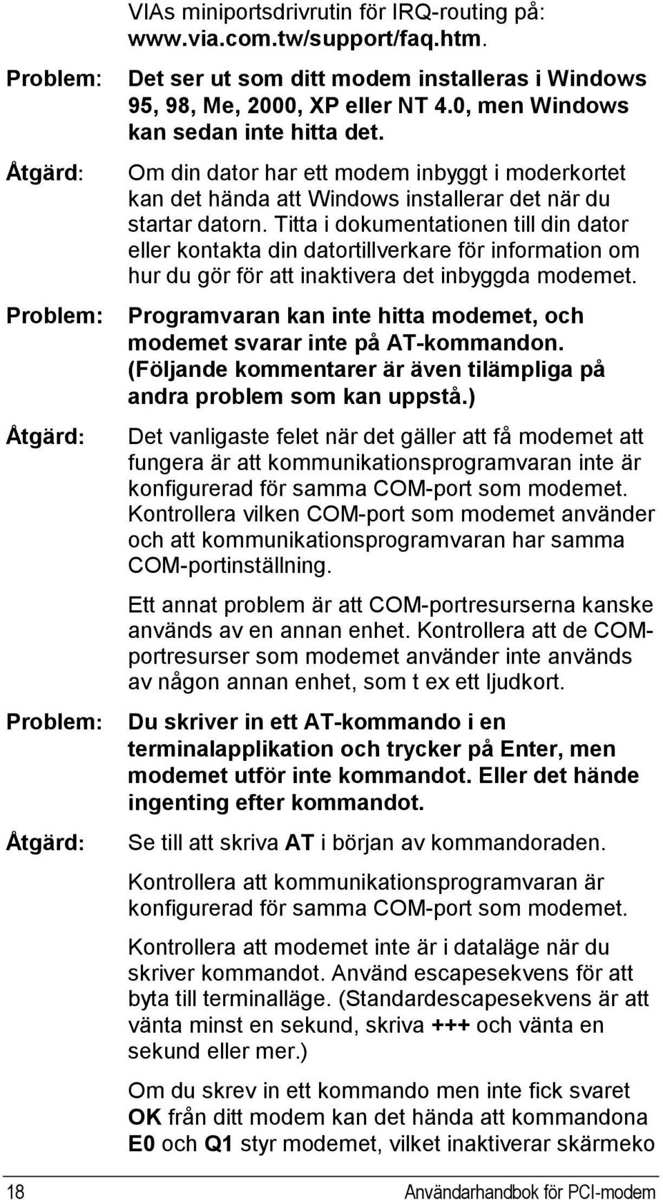 Titta i dokumentationen till din dator eller kontakta din datortillverkare för information om hur du gör för att inaktivera det inbyggda modemet.