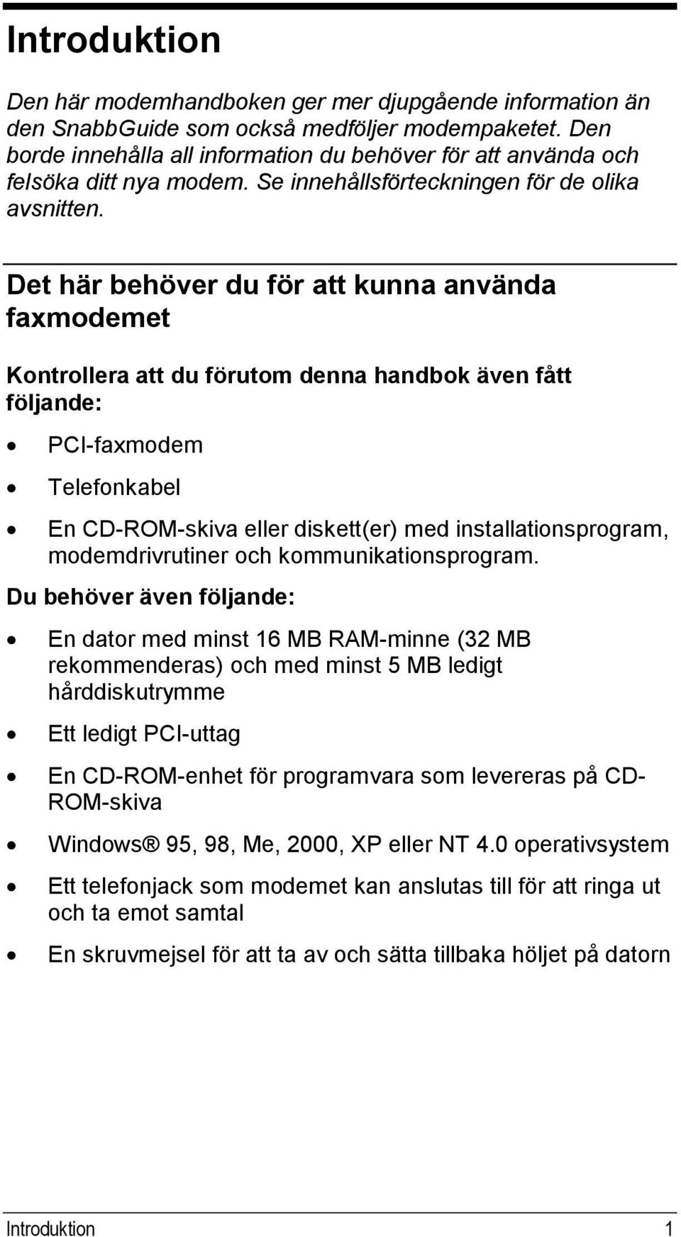 Det här behöver du för att kunna använda faxmodemet Kontrollera att du förutom denna handbok även fått följande: PCI-faxmodem Telefonkabel En CD-ROM-skiva eller diskett(er) med installationsprogram,