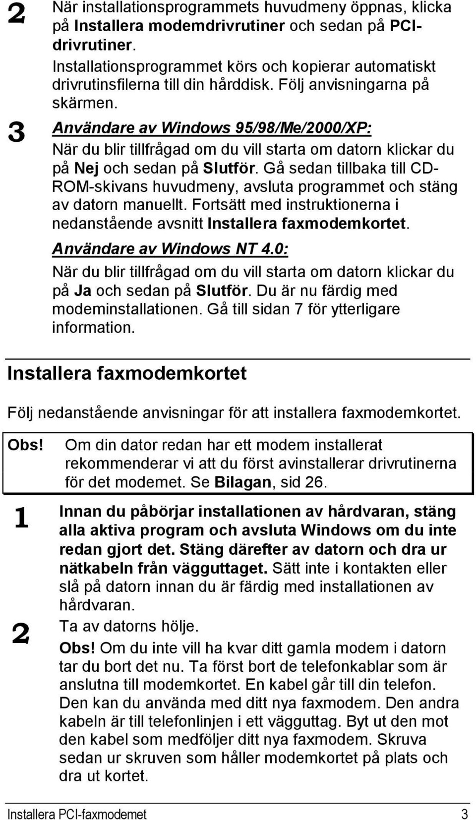 3 Användare av Windows 95/98/Me/2000/XP: När du blir tillfrågad om du vill starta om datorn klickar du på Nej och sedan på Slutför.