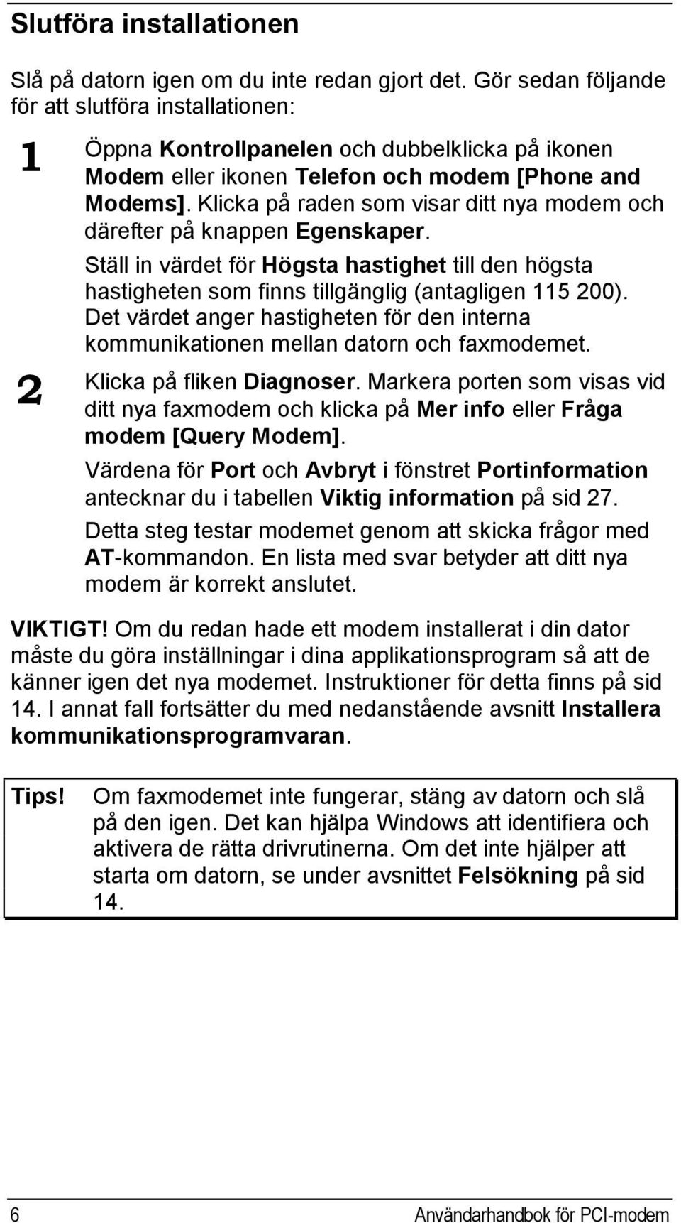 Klicka på raden som visar ditt nya modem och därefter på knappen Egenskaper. Ställ in värdet för Högsta hastighet till den högsta hastigheten som finns tillgänglig (antagligen 115 200).