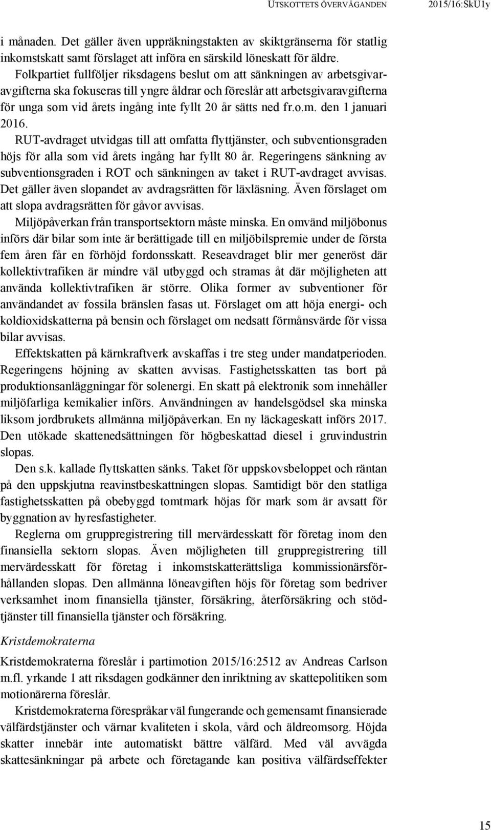 år sätts ned fr.o.m. den 1 januari 2016. RUT-avdraget utvidgas till att omfatta flyttjänster, och subventionsgraden höjs för alla som vid årets ingång har fyllt 80 år.