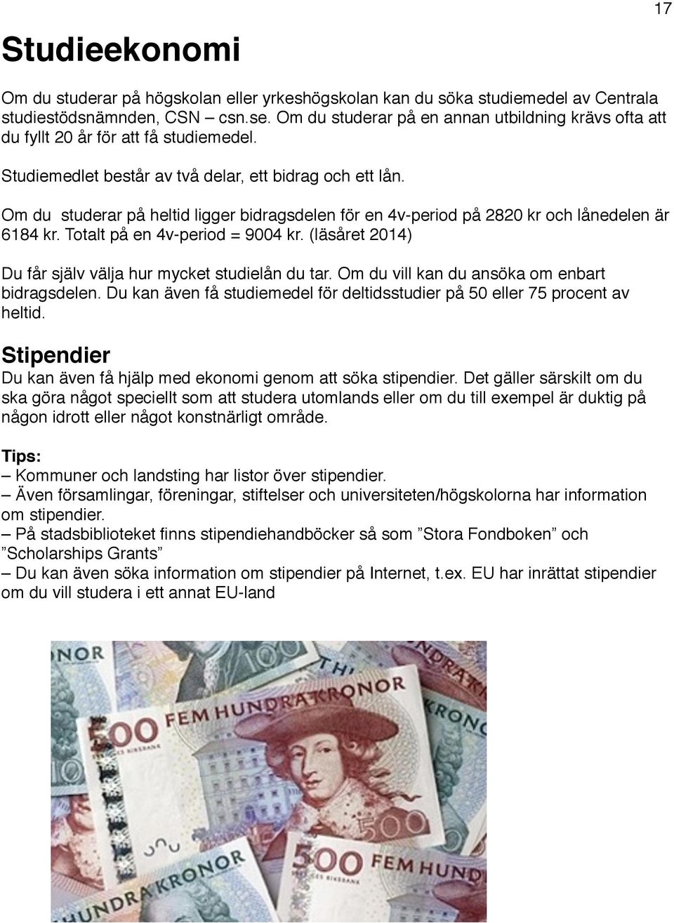 Om du studerar på heltid ligger bidragsdelen för en 4v-period på 2820 kr och lånedelen är 6184 kr. Totalt på en 4v-period = 9004 kr. (läsåret 2014) Du får själv välja hur mycket studielån du tar.