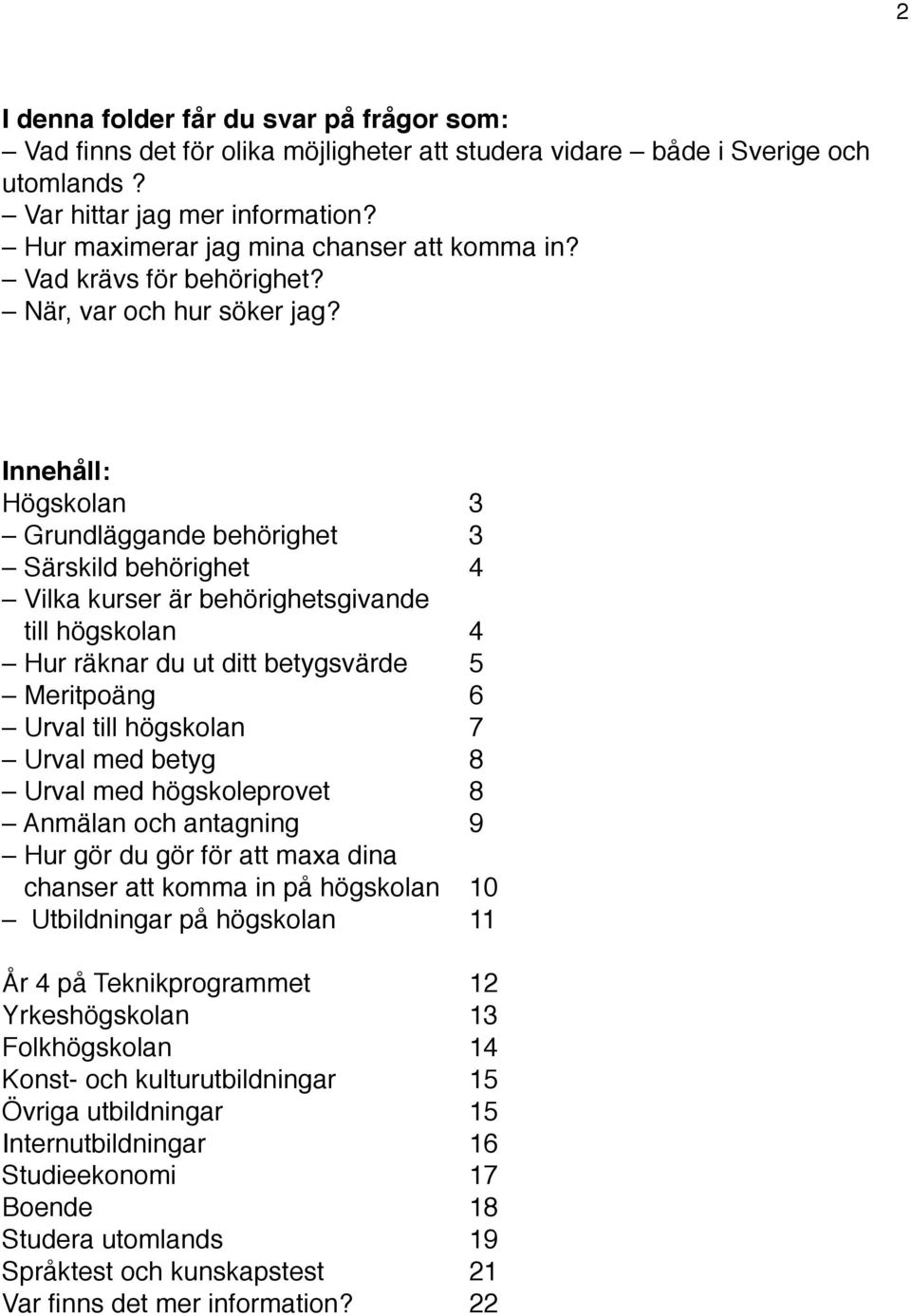 Högskolan 3 Grundläggande behörighet 3 Särskild behörighet 4 Vilka kurser är behörighetsgivande till högskolan 4 Hur räknar du ut ditt betygsvärde 5 Meritpoäng 6 Urval till högskolan 7 Urval med