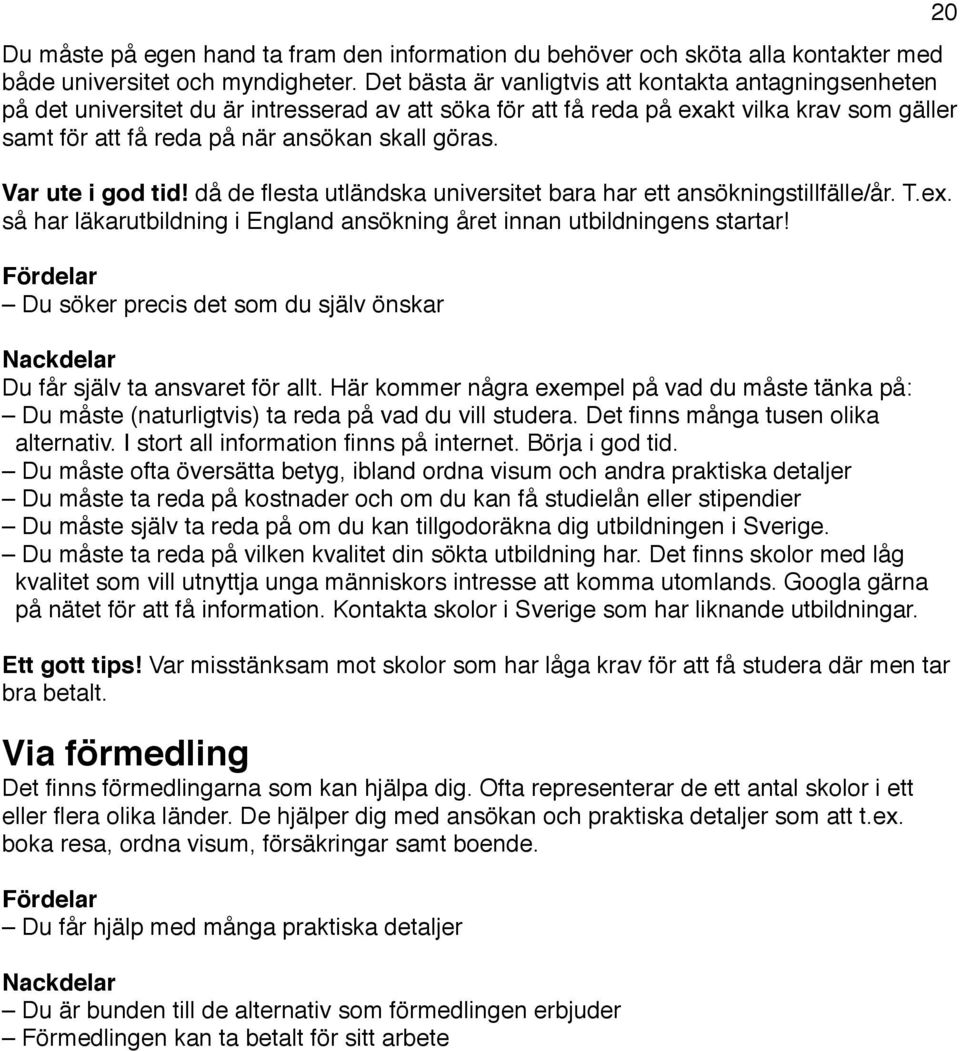 Var ute i god tid! då de flesta utländska universitet bara har ett ansökningstillfälle/år. T.ex. så har läkarutbildning i England ansökning året innan utbildningens startar! Fördelar!