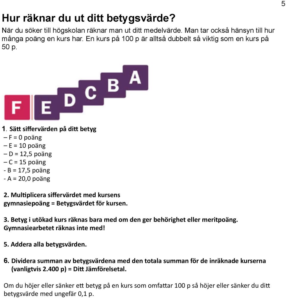 Mul;plicera siffervärdet med kursens gymnasiepoäng = Betygsvärdet för kursen. 3. Betyg i utökad kurs räknas bara med om den ger behörighet eller meritpoäng. Gymnasiearbetet räknas inte med! 5.