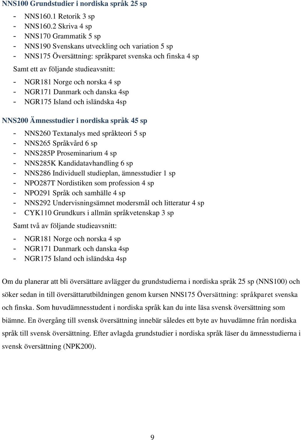 norska 4 sp - NGR171 Danmark och danska 4sp - NGR175 Island och isländska 4sp NNS200 Ämnesstudier i nordiska språk 45 sp - NNS260 Textanalys med språkteori 5 sp - NNS265 Språkvård 6 sp - NNS285P