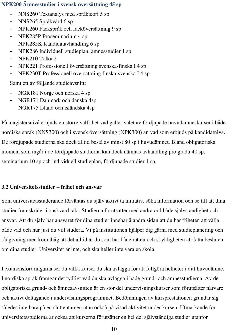 finska-svenska I 4 sp Samt ett av följande studieavsnitt: - NGR181 Norge och norska 4 sp - NGR171 Danmark och danska 4sp - NGR175 Island och isländska 4sp På magistersnivå erbjuds en större valfrihet