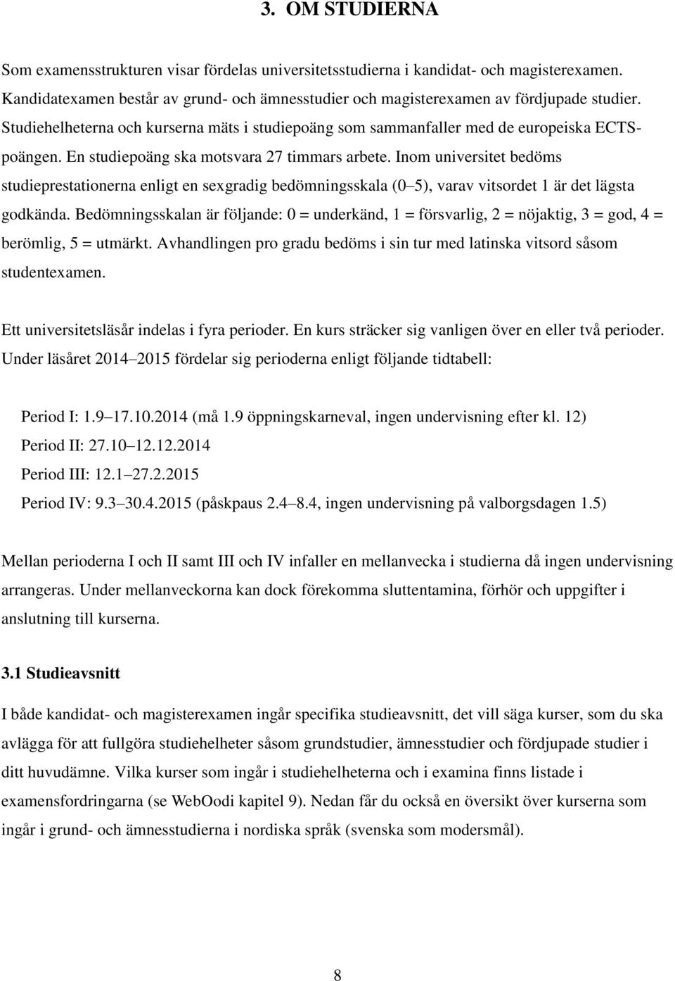 Inom universitet bedöms studieprestationerna enligt en sexgradig bedömningsskala (0 5), varav vitsordet 1 är det lägsta godkända.