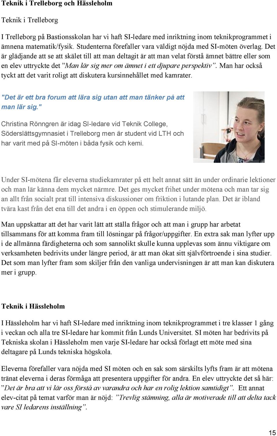 Det är glädjande att se att skälet till att man deltagit är att man velat förstå ämnet bättre eller som en elev uttryckte det Man lär sig mer om ämnet i ett djupare perspektiv.