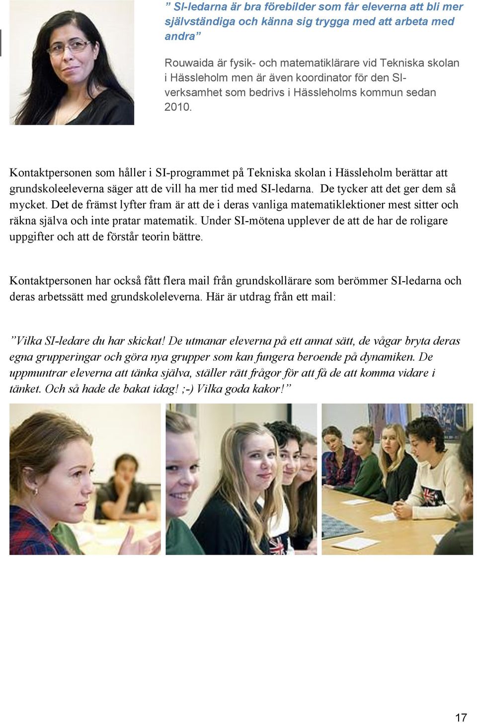 Kontaktpersonen som håller i SI-programmet på Tekniska skolan i Hässleholm berättar att grundskoleeleverna säger att de vill ha mer tid med SI-ledarna. De tycker att det ger dem så mycket.