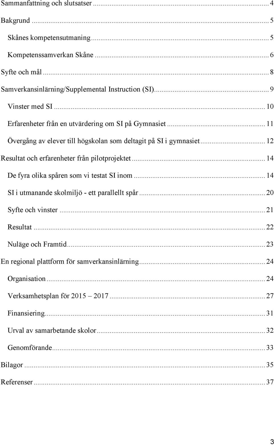 .. 12 Resultat och erfarenheter från pilotprojektet... 14 De fyra olika spåren som vi testat SI inom... 14 SI i utmanande skolmiljö - ett parallellt spår... 20 Syfte och vinster... 21 Resultat.