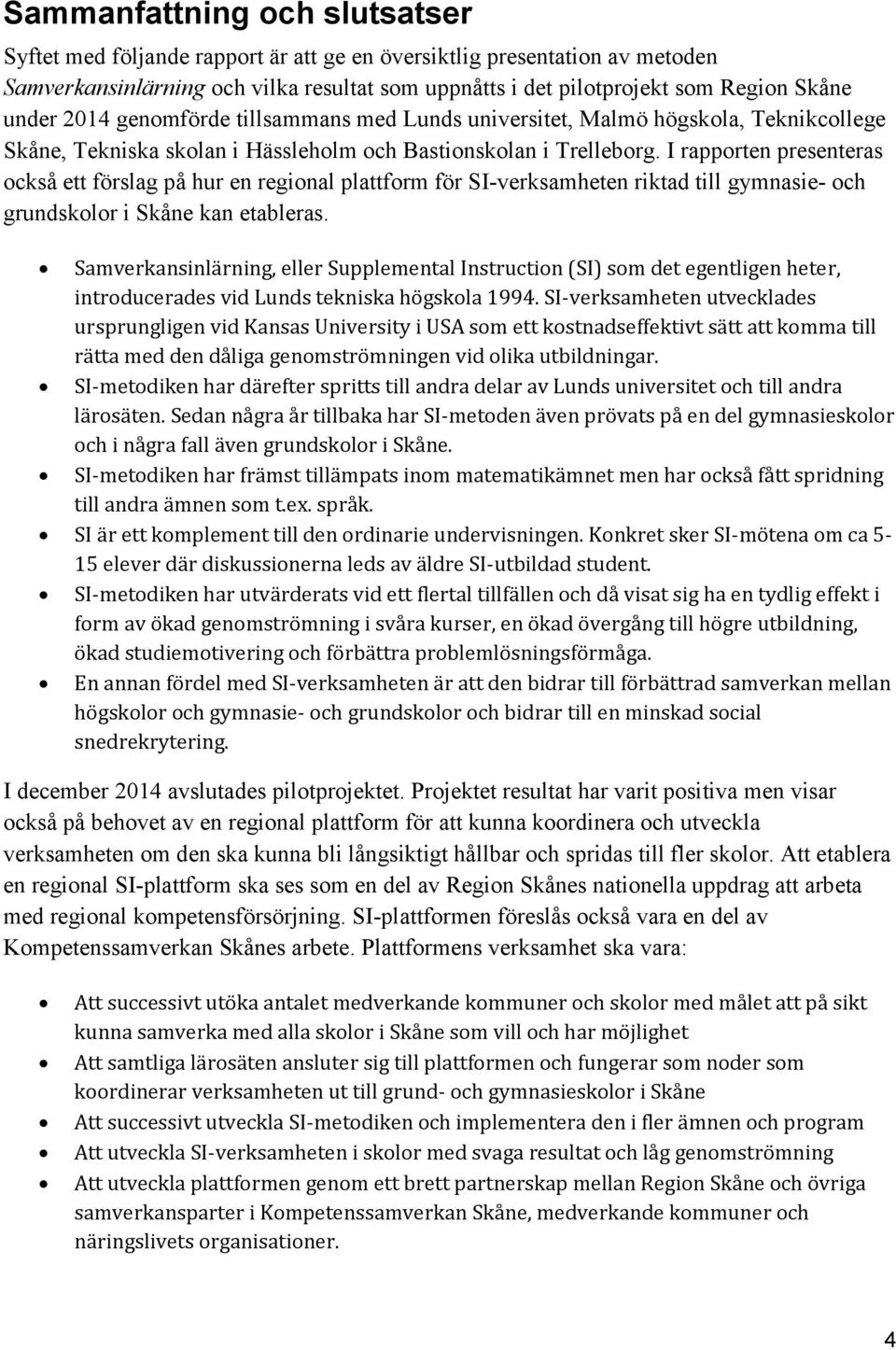 I rapporten presenteras också ett förslag på hur en regional plattform för SI-verksamheten riktad till gymnasie- och grundskolor i Skåne kan etableras.