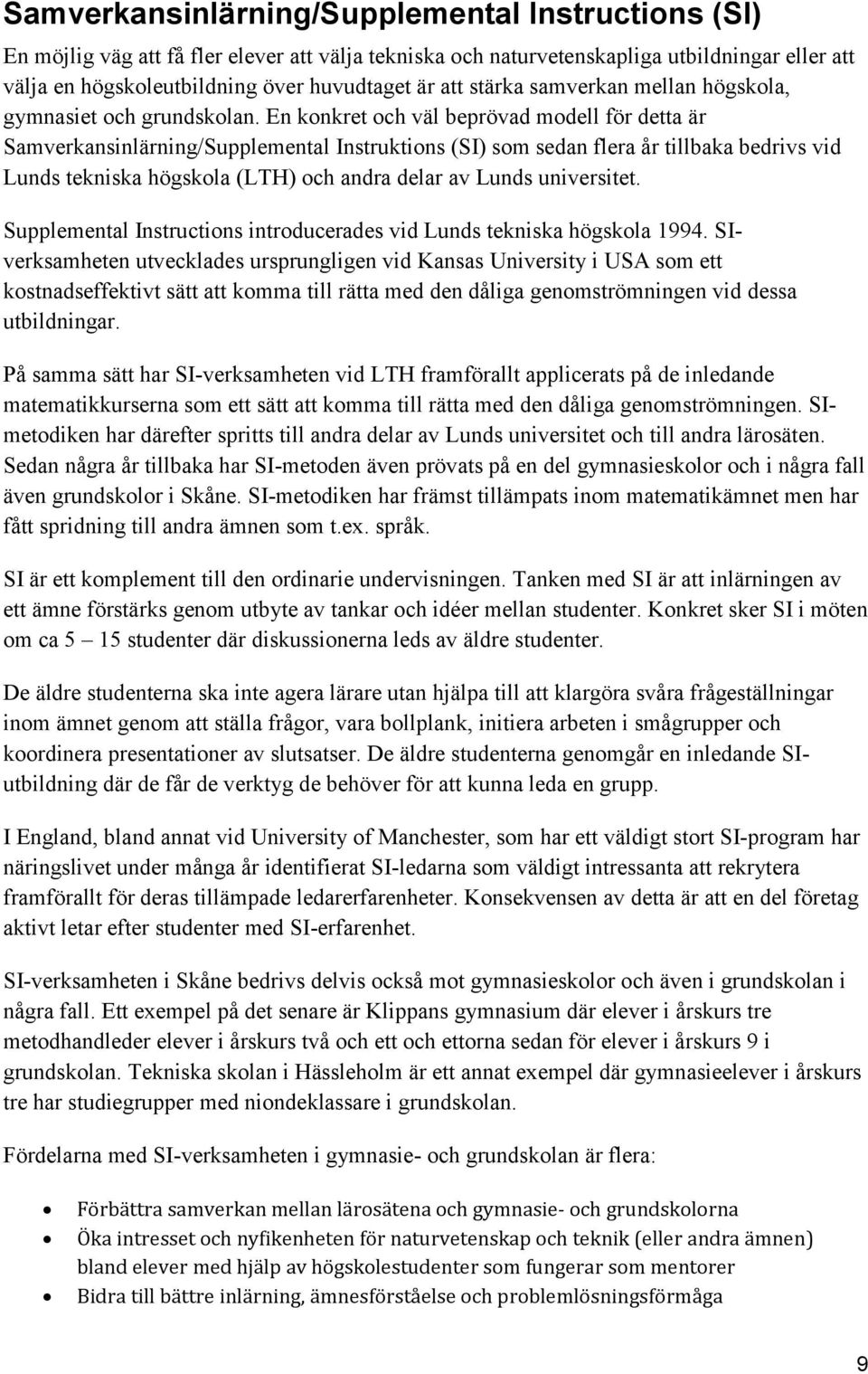 En konkret och väl beprövad modell för detta är Samverkansinlärning/Supplemental Instruktions (SI) som sedan flera år tillbaka bedrivs vid Lunds tekniska högskola (LTH) och andra delar av Lunds