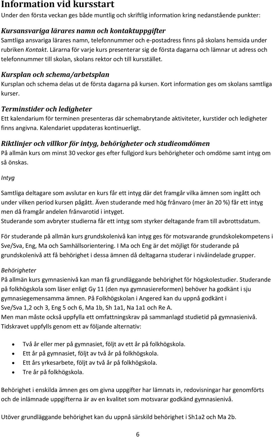 Lärarna för varje kurs presenterar sig de första dagarna och lämnar ut adress och telefonnummer till skolan, skolans rektor och till kursstället.