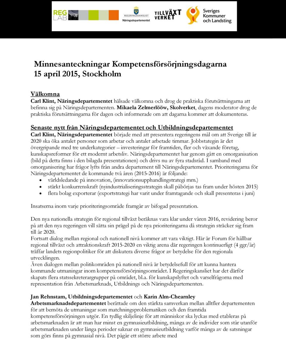 Senaste nytt från Näringsdepartementet och Utbildningsdepartementet Carl Klint, Näringsdepartementet började med att presentera regeringens mål om att Sverige till år 2020 ska öka antalet personer