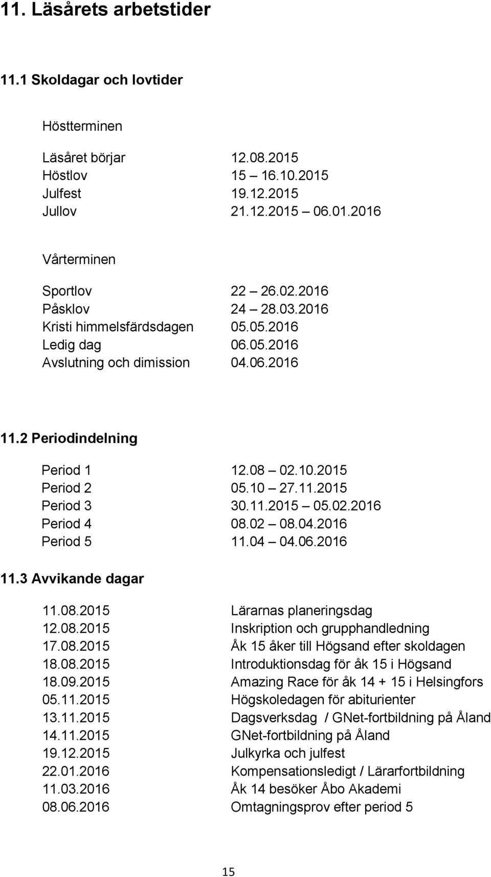 11.2015 05.02.2016 Period 4 08.02 08.04.2016 Period 5 11.04 04.06.2016 11.3 Avvikande dagar 11.08.2015 Lärarnas planeringsdag 12.08.2015 Inskription och grupphandledning 17.08.2015 Åk 15 åker till Högsand efter skoldagen 18.