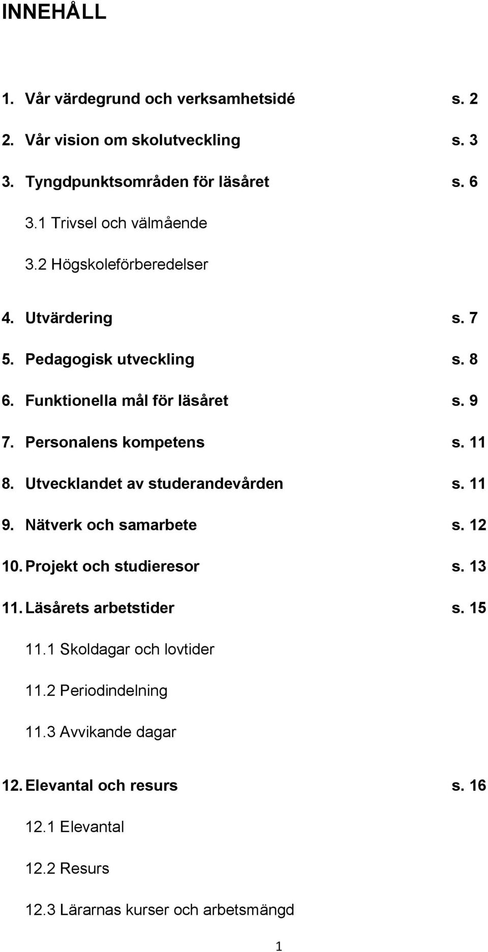 Personalens kompetens s. 11 8. Utvecklandet av studerandevården s. 11 9. Nätverk och samarbete s. 12 10. Projekt och studieresor s. 13 11.