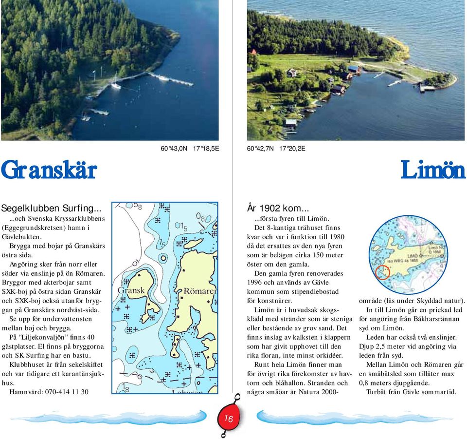 Se upp för undervattensten mellan boj och brygga. På Liljekonvaljön finns 40 gästplatser. El finns på bryggorna och SK Surfing har en bastu.