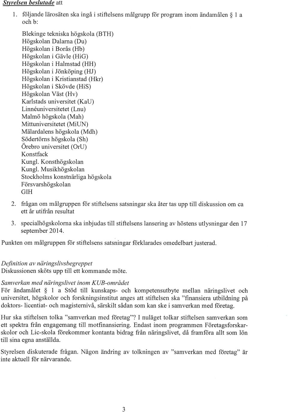 Högskolan i Halmstad (HH) Högskolan i Jönköping (HJ) Högskolan i Kristianstad (Hkr) Högskolan i Skövde (HiS) Högskolan Väst (Hv) Karlstads universitet (KaU) Linnéuniversitetet (Lnu) Malmö högskola