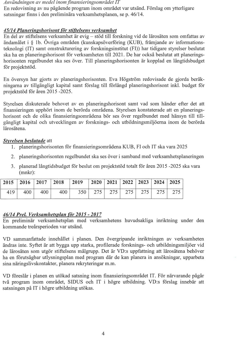 Övriga områden (kunskapsöverföring (KUB), främjande av informationsteknologi (IT) samt omstrukturering av forskningsinstitut (Fl)) har tidigare styrelser beslutat ska ha en planeringshorisont för