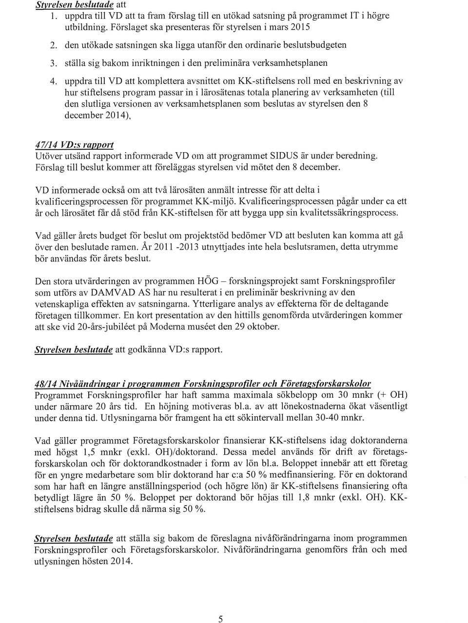 uppdra till VD att komplettera avsnittet om KK-stiftelsens roll med en beskrivning av hur stiftelsens program passar in i lärosätenas totala planering av verksamheten (till den slutliga versionen av