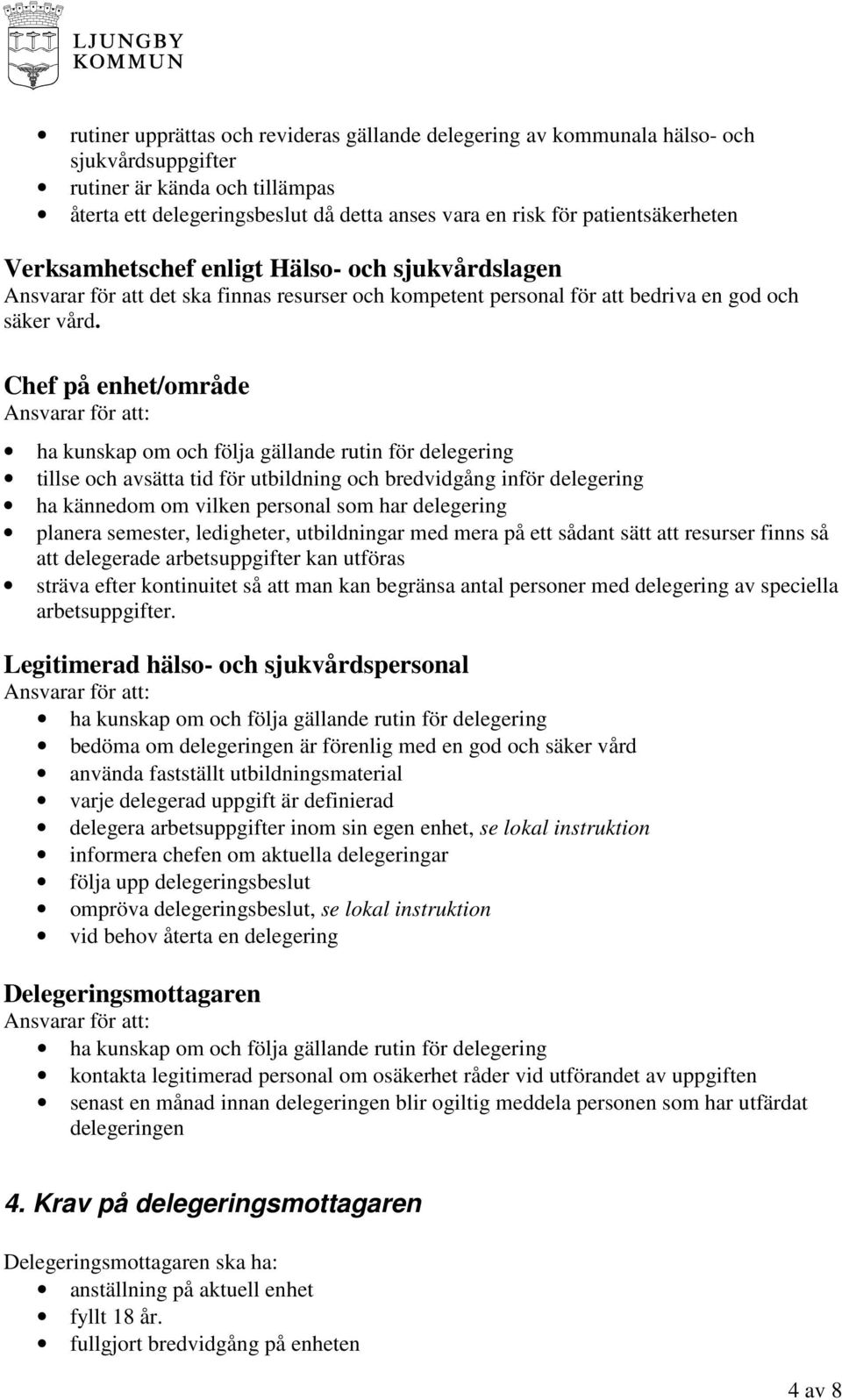 Chef på enhet/område Ansvarar för att: ha kunskap om och följa gällande rutin för delegering tillse och avsätta tid för utbildning och bredvidgång inför delegering ha kännedom om vilken personal som