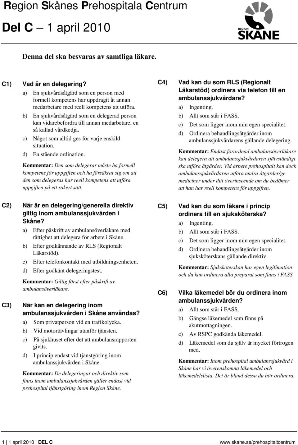 b) En sjukvårdsåtgärd som en delegerad person kan vidarebefordra till annan medarbetare, en så kallad vårdkedja. c) Något som alltid ges för varje enskild situation. d) En stående ordination.