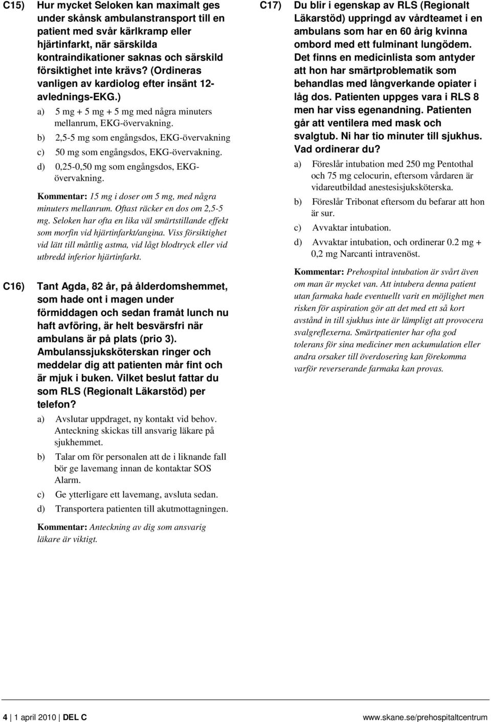 b) 2,5-5 mg som engångsdos, EKG-övervakning c) 50 mg som engångsdos, EKG-övervakning. d) 0,25-0,50 mg som engångsdos, EKGövervakning. Kommentar: 15 mg i doser om 5 mg, med några minuters mellanrum.