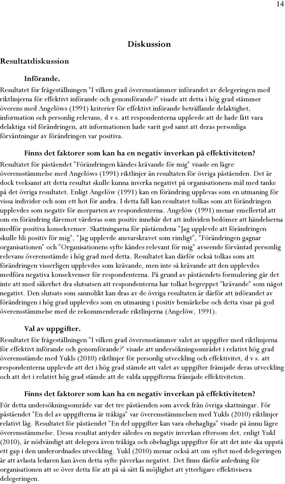 att respondenterna upplevde att de hade fått vara delaktiga vid förändringen, att informationen hade varit god samt att deras personliga förväntningar av förändringen var positiva.