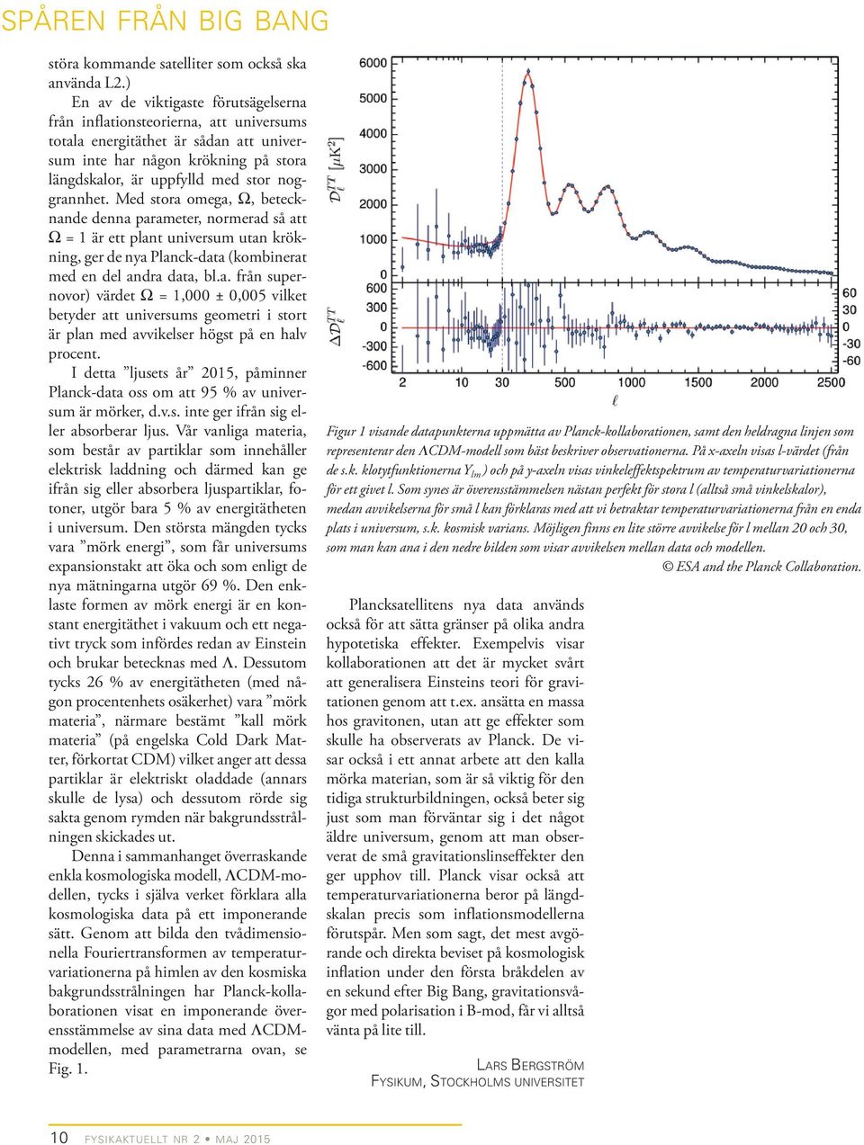 noggrannhet. Med stora omega, Ω, betecknande denna parameter, normerad så att Ω = 1 är ett plant universum utan krökning, ger de nya Planck-data (kombinerat med en del andra data, bl.a. från supernovor) värdet Ω = 1,000 ± 0,005 vilket betyder att universums geometri i stort är plan med avvikelser högst på en halv procent.