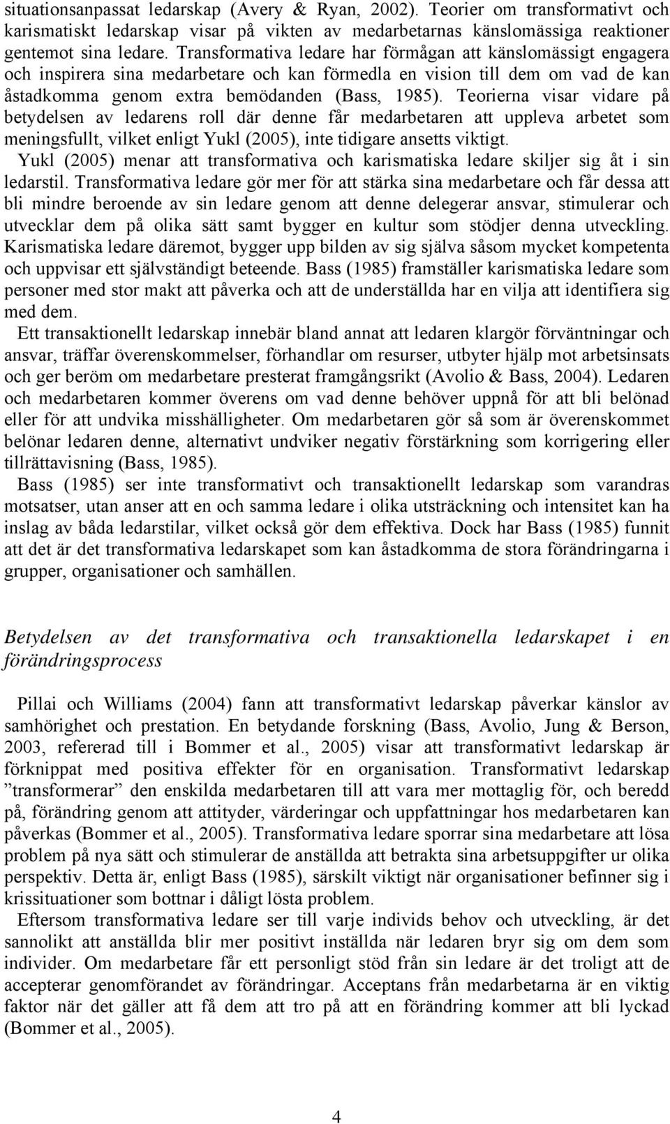 Teorierna visar vidare på betydelsen av ledarens roll där denne får medarbetaren att uppleva arbetet som meningsfullt, vilket enligt Yukl (2005), inte tidigare ansetts viktigt.