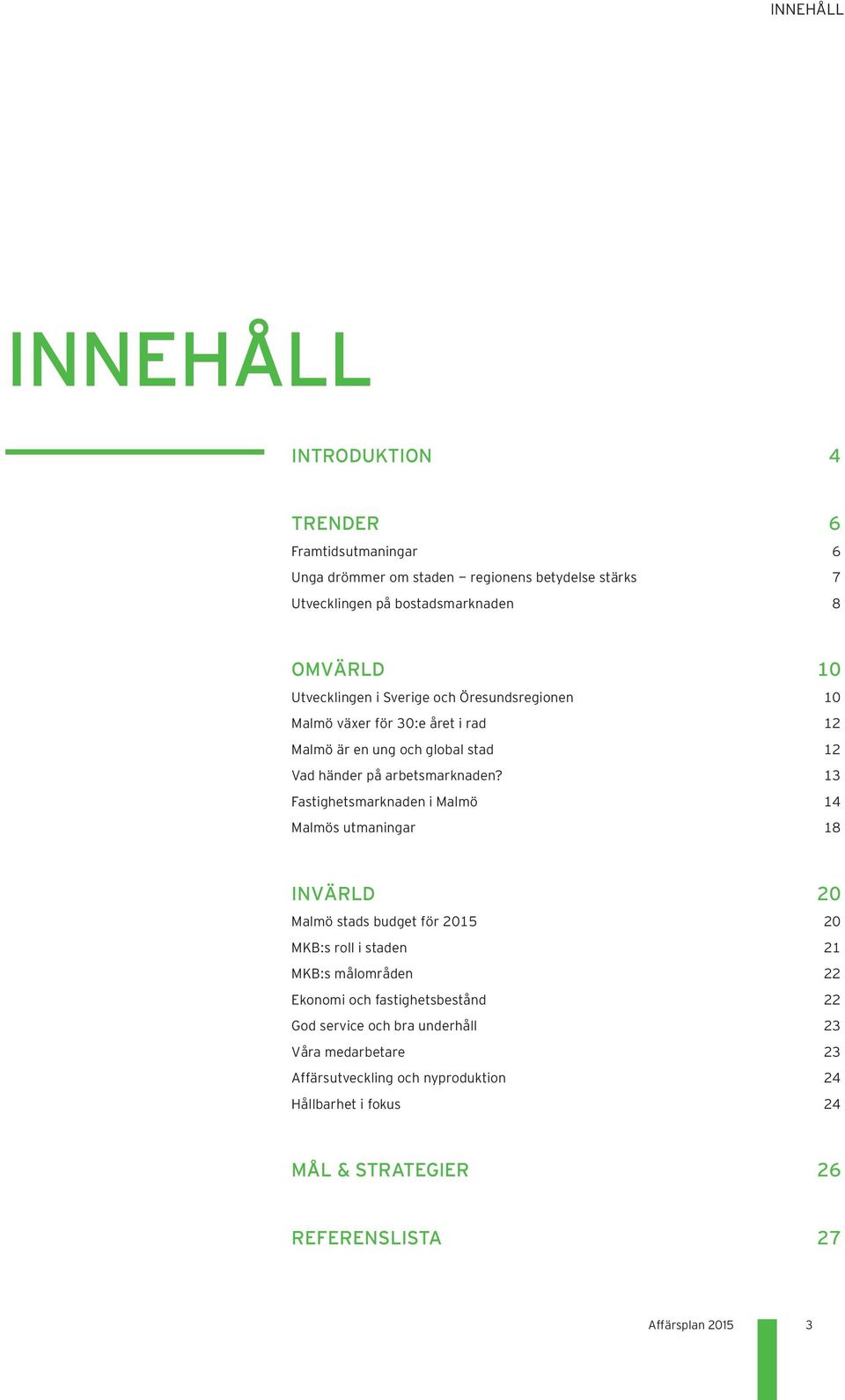 13 Fastighetsmarknaden i Malmö 14 Malmös utmaningar 18 INVÄRLD 20 Malmö stads budget för 2015 20 MKB:s roll i staden 21 MKB:s målområden 22 Ekonomi och