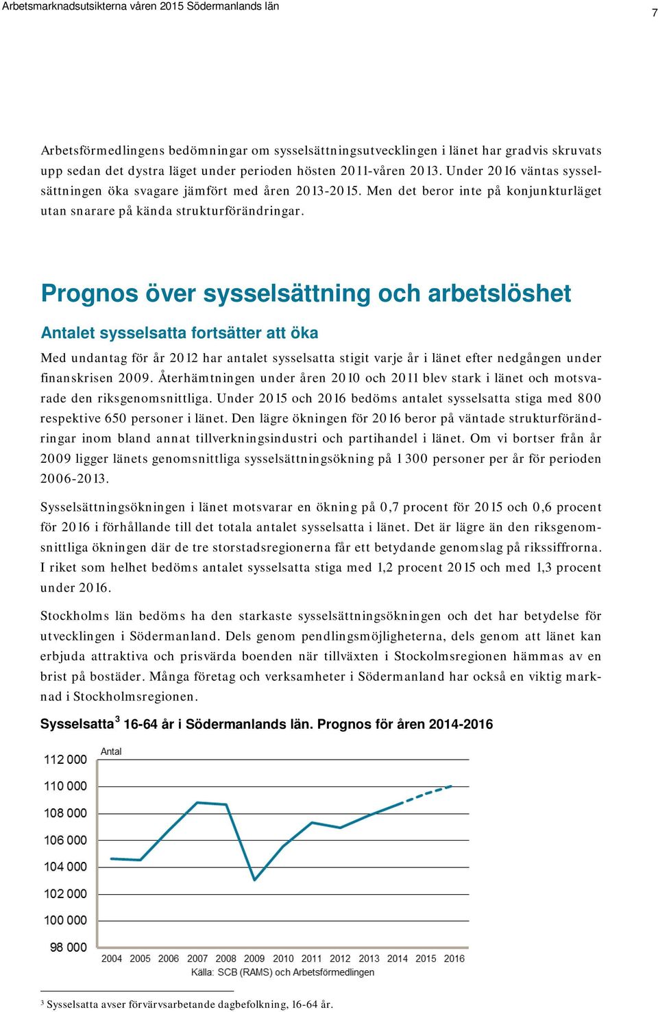 Prognos över sysselsättning och arbetslöshet Antalet sysselsatta fortsätter att öka Med undantag för år 2012 har antalet sysselsatta stigit varje år i länet efter nedgången under finanskrisen 2009.