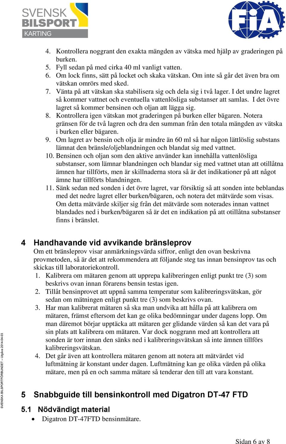 I det undre lagret så kommer vattnet och eventuella vattenlösliga substanser att samlas. I det övre lagret så kommer bensinen och oljan att lägga sig. 8.