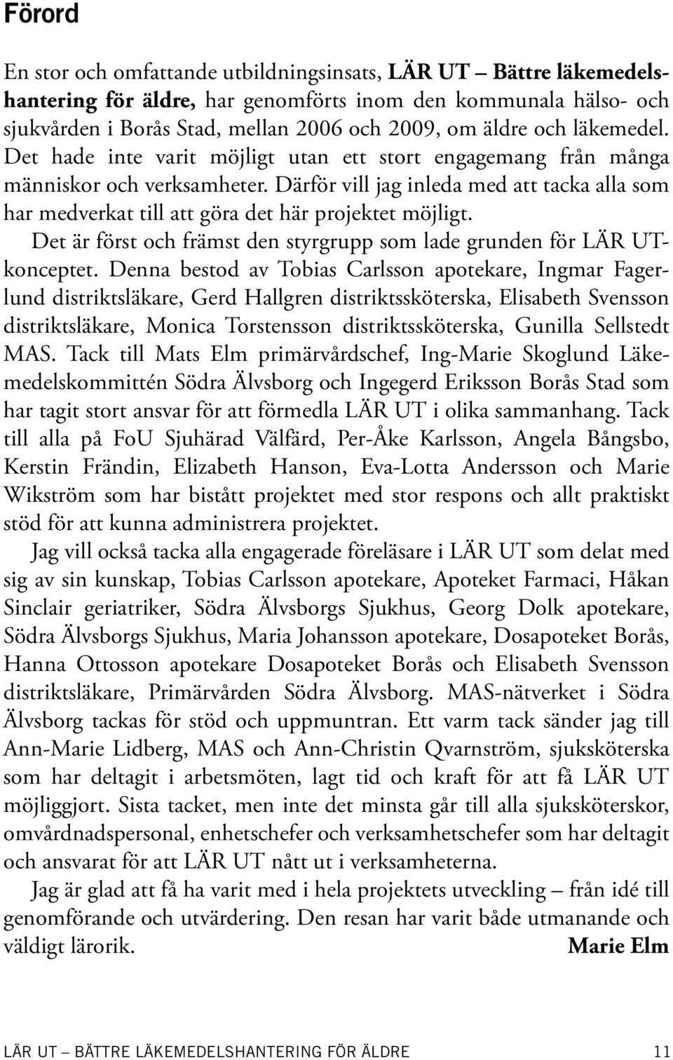 Därför vill jag inleda med att tacka alla som har medverkat till att göra det här projektet möjligt. Det är först och främst den styrgrupp som lade grunden för LÄR UTkonceptet.