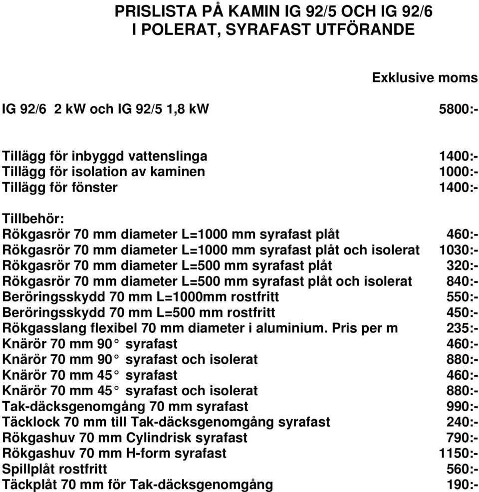 Rökgasrör 70 mm diameter L=500 mm syrafast plåt och isolerat 840:- Beröringsskydd 70 mm L=1000mm rostfritt 550:- Beröringsskydd 70 mm L=500 mm rostfritt 450:- Rökgasslang flexibel 70 mm diameter i