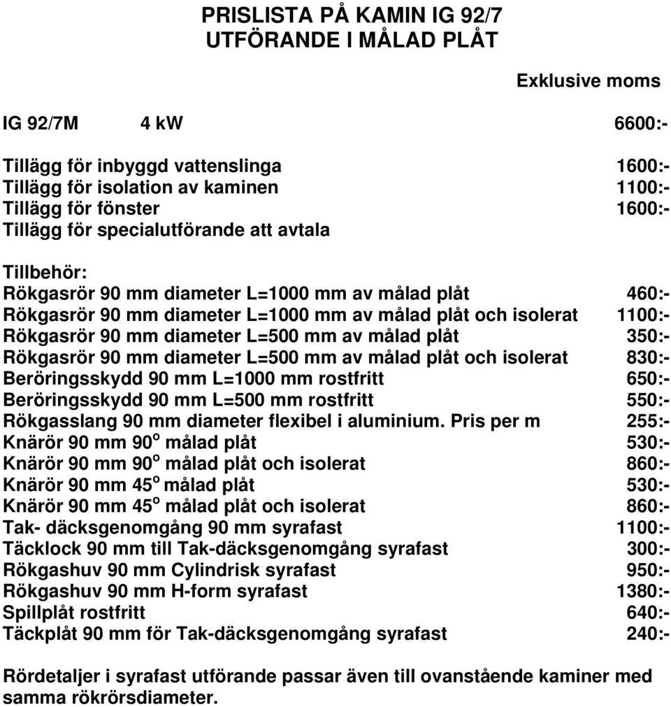 350:- Rökgasrör 90 mm diameter L=500 mm av målad plåt och isolerat 830:- Beröringsskydd 90 mm L=1000 mm rostfritt 650:- Beröringsskydd 90 mm L=500 mm rostfritt 550:- Rökgasslang 90 mm diameter