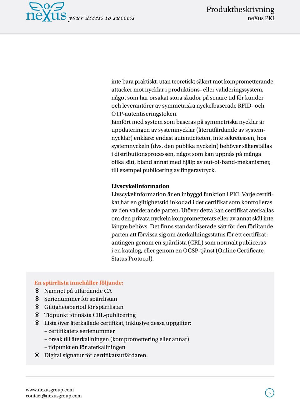 Jämfört med system som baseras på symmetriska nycklar är uppdateringen av systemnycklar (återutfärdande av systemnycklar) enklare: endast autenticiteten, inte sekretessen, hos systemnyckeln (dvs.