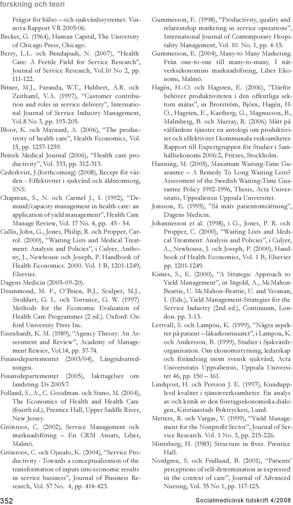 8 No 3, pp. 193-205. Bloor, K. och Maynard, A. (2006), The productivity of health care, Health Economics, Vol. 15, pp. 1257-1259. British Medical Journal (2006), Health care productivity, Vol.